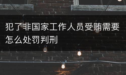 犯了非国家工作人员受贿需要怎么处罚判刑