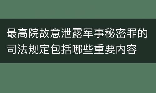 最高院故意泄露军事秘密罪的司法规定包括哪些重要内容