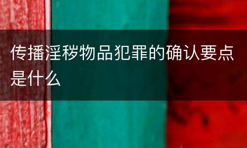传播淫秽物品犯罪的确认要点是什么