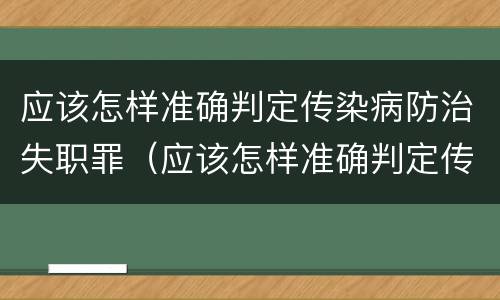 应该怎样准确判定传染病防治失职罪（应该怎样准确判定传染病防治失职罪）