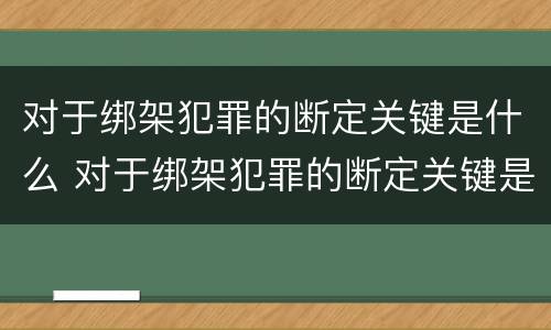 对于绑架犯罪的断定关键是什么 对于绑架犯罪的断定关键是什么处理