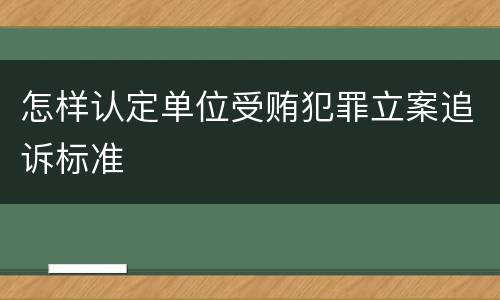 怎样认定单位受贿犯罪立案追诉标准
