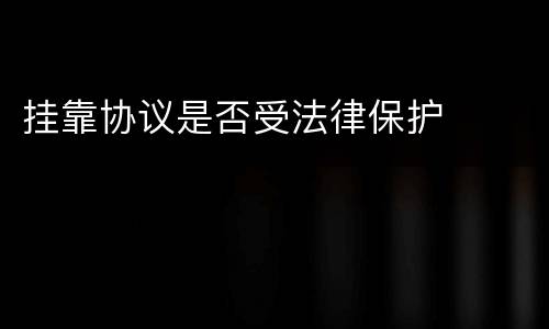 挂靠协议是否受法律保护