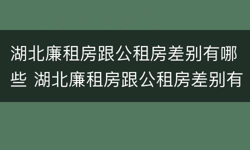 湖北廉租房跟公租房差别有哪些 湖北廉租房跟公租房差别有哪些地方