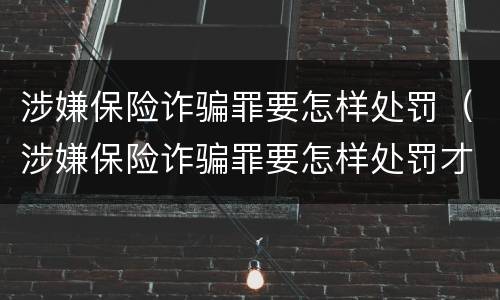 涉嫌保险诈骗罪要怎样处罚（涉嫌保险诈骗罪要怎样处罚才能立案）