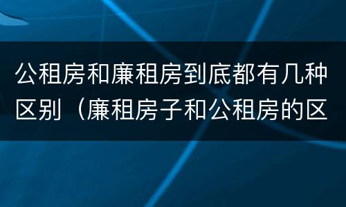 公租房和廉租房到底都有几种区别（廉租房子和公租房的区别）