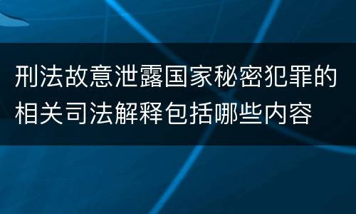 刑法故意泄露国家秘密犯罪的相关司法解释包括哪些内容