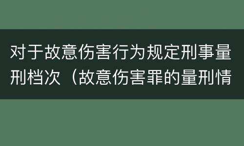 对于故意伤害行为规定刑事量刑档次（故意伤害罪的量刑情节）