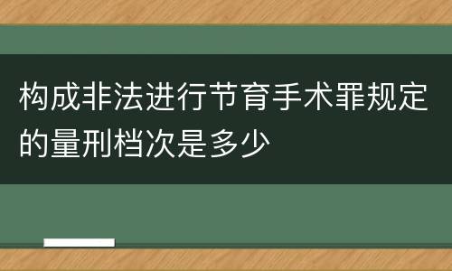 构成非法进行节育手术罪规定的量刑档次是多少