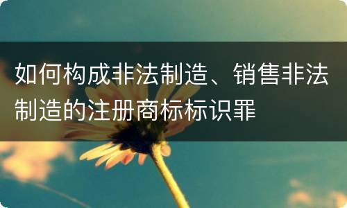 如何构成非法制造、销售非法制造的注册商标标识罪