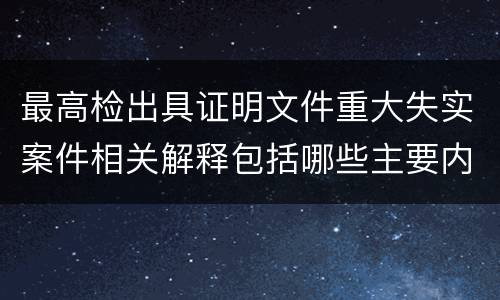 最高检出具证明文件重大失实案件相关解释包括哪些主要内容