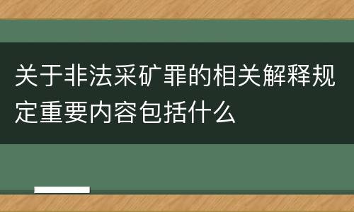 关于非法采矿罪的相关解释规定重要内容包括什么