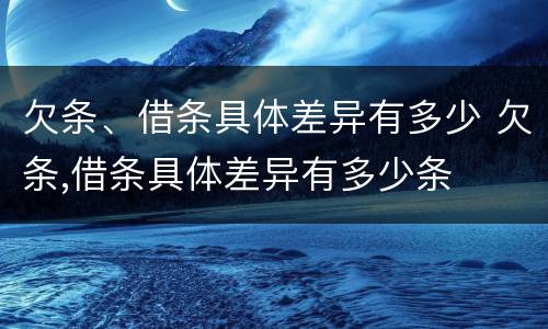 欠条、借条具体差异有多少 欠条,借条具体差异有多少条