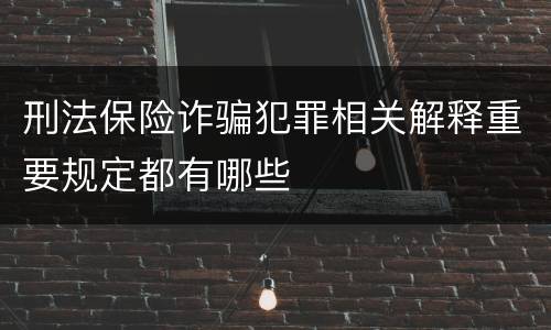 刑法保险诈骗犯罪相关解释重要规定都有哪些