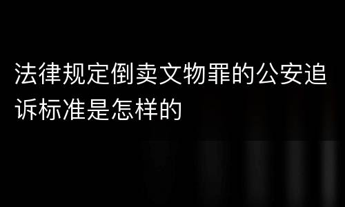 法律规定倒卖文物罪的公安追诉标准是怎样的