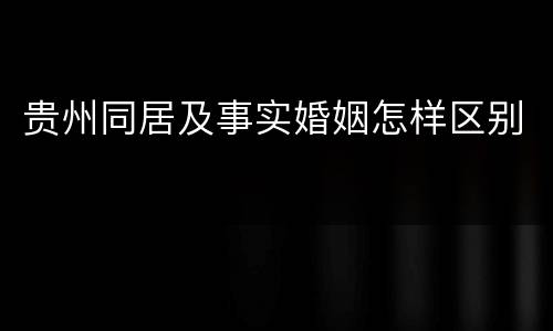 贵州同居及事实婚姻怎样区别