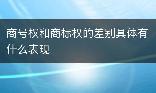 商号权和商标权的差别具体有什么表现