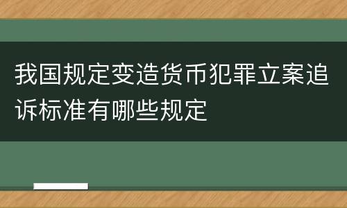我国规定变造货币犯罪立案追诉标准有哪些规定
