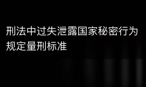 刑法中过失泄露国家秘密行为规定量刑标准