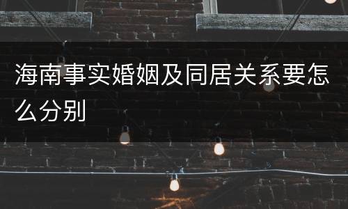 海南事实婚姻及同居关系要怎么分别