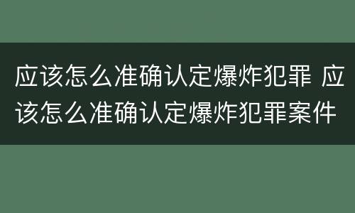 应该怎么准确认定爆炸犯罪 应该怎么准确认定爆炸犯罪案件