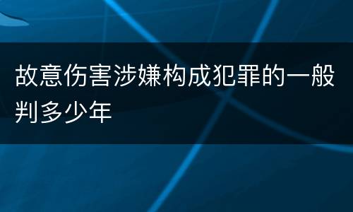 故意伤害涉嫌构成犯罪的一般判多少年