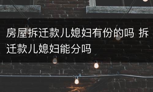 房屋拆迁款儿媳妇有份的吗 拆迁款儿媳妇能分吗