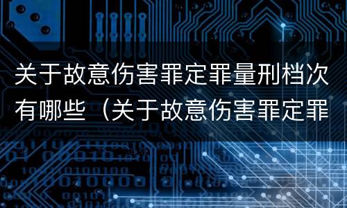关于故意伤害罪定罪量刑档次有哪些（关于故意伤害罪定罪量刑档次有哪些规定）