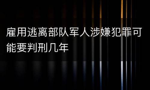 雇用逃离部队军人涉嫌犯罪可能要判刑几年