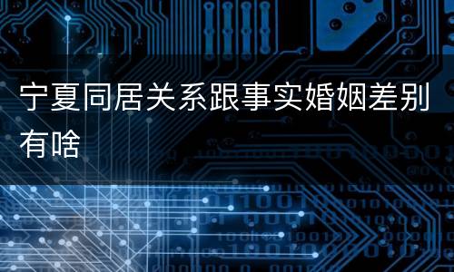 宁夏同居关系跟事实婚姻差别有啥