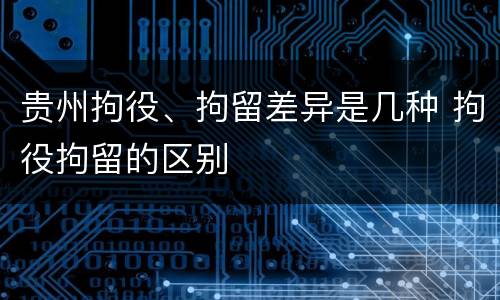 贵州拘役、拘留差异是几种 拘役拘留的区别
