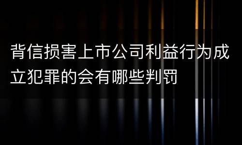 背信损害上市公司利益行为成立犯罪的会有哪些判罚