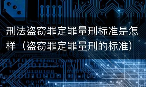 刑法盗窃罪定罪量刑标准是怎样（盗窃罪定罪量刑的标准）