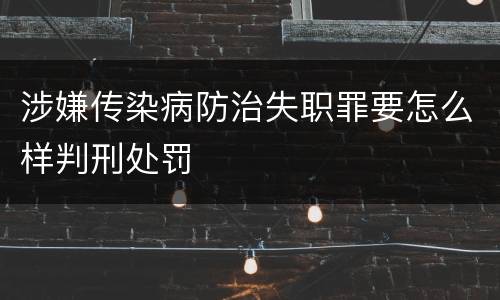 涉嫌传染病防治失职罪要怎么样判刑处罚
