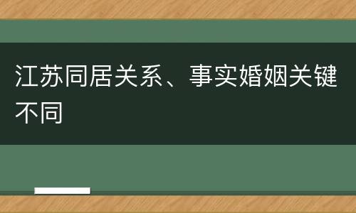 江苏同居关系、事实婚姻关键不同