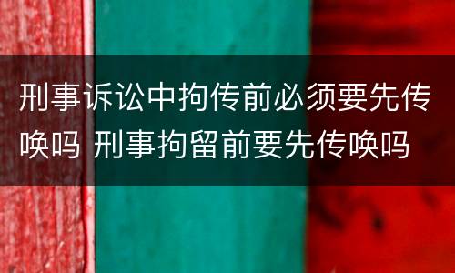 刑事诉讼中拘传前必须要先传唤吗 刑事拘留前要先传唤吗
