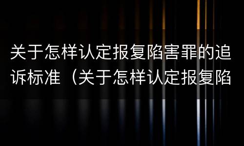 关于怎样认定报复陷害罪的追诉标准（关于怎样认定报复陷害罪的追诉标准规定）