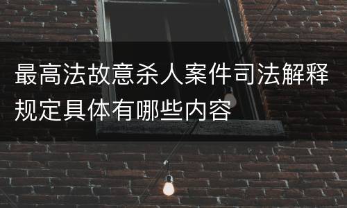 最高法故意杀人案件司法解释规定具体有哪些内容