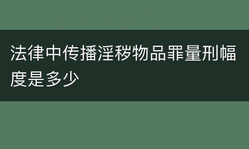 法律中传播淫秽物品罪量刑幅度是多少