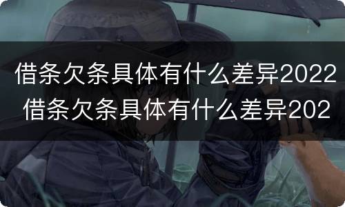 借条欠条具体有什么差异2022 借条欠条具体有什么差异2022怎么写
