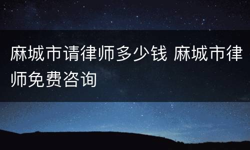 麻城市请律师多少钱 麻城市律师免费咨询