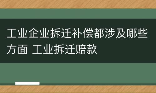 工业企业拆迁补偿都涉及哪些方面 工业拆迁赔款