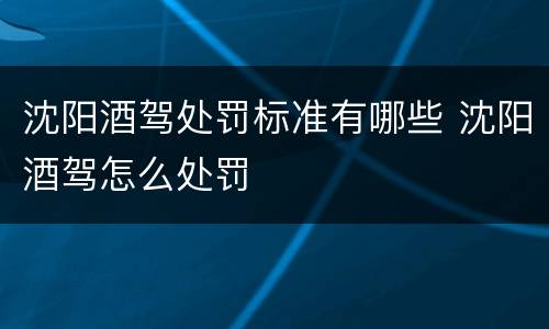 沈阳酒驾处罚标准有哪些 沈阳酒驾怎么处罚