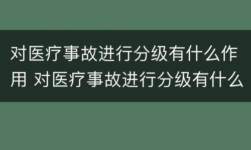 对医疗事故进行分级有什么作用 对医疗事故进行分级有什么作用呢