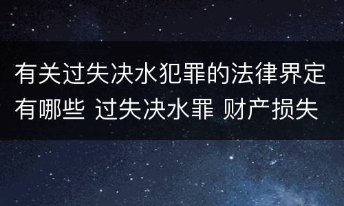 有关过失决水犯罪的法律界定有哪些 过失决水罪 财产损失标准