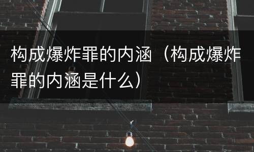 构成爆炸罪的内涵（构成爆炸罪的内涵是什么）