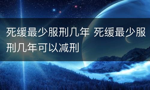 死缓最少服刑几年 死缓最少服刑几年可以减刑