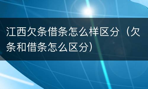 江西欠条借条怎么样区分（欠条和借条怎么区分）