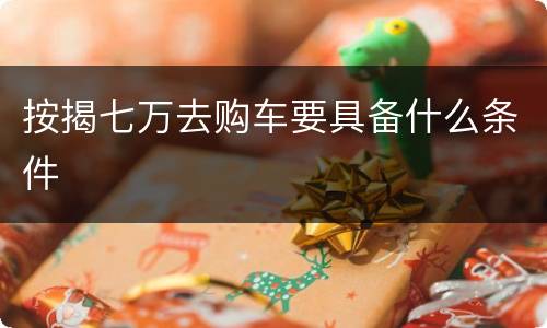 按揭七万去购车要具备什么条件