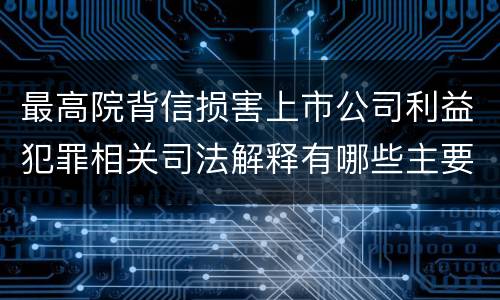 最高院背信损害上市公司利益犯罪相关司法解释有哪些主要内容